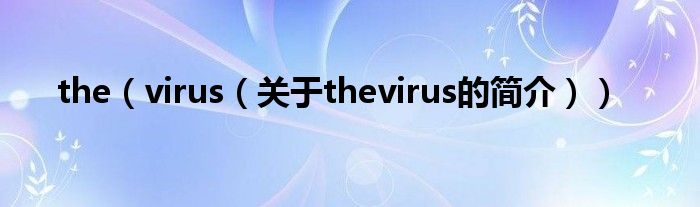 the（virus（关于thevirus的简介））