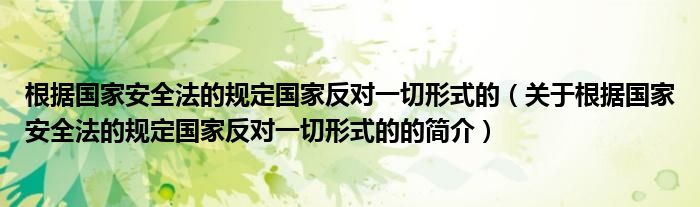 根据国家安全法的规定国家反对一切形式的（关于根据国家安全法的规定国家反对一切形式的的简介）