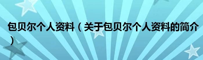 包贝尔个人资料（关于包贝尔个人资料的简介）