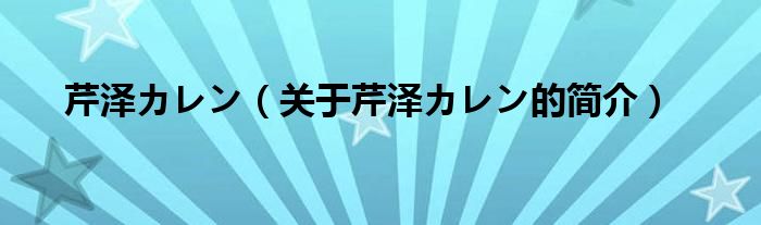 芹泽カレン（关于芹泽カレン的简介）