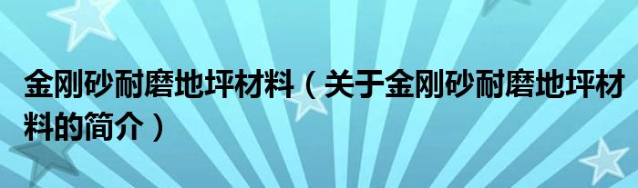 金刚砂耐磨地坪材料（关于金刚砂耐磨地坪材料的简介）