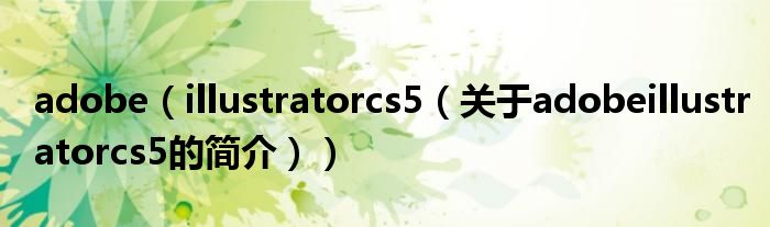 adobe（illustratorcs5（关于adobeillustratorcs5的简介））