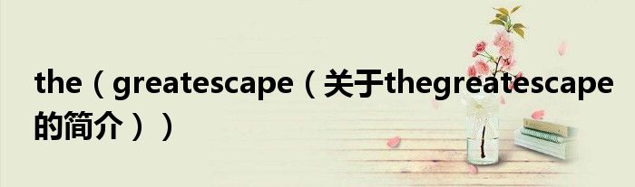 the（greatescape（关于thegreatescape的简介））