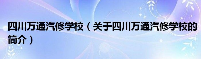 四川万通汽修学校（关于四川万通汽修学校的简介）