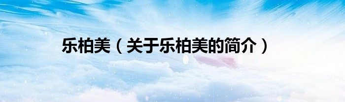 乐柏美（关于乐柏美的简介）