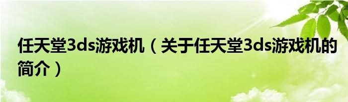 任天堂3ds游戏机（关于任天堂3ds游戏机的简介）