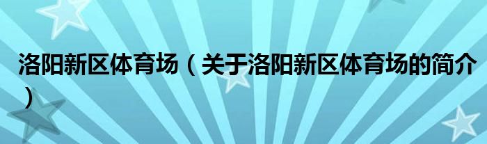 洛阳新区体育场（关于洛阳新区体育场的简介）