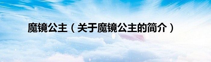 魔镜公主（关于魔镜公主的简介）