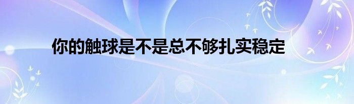 你的触球是不是总不够扎实稳定