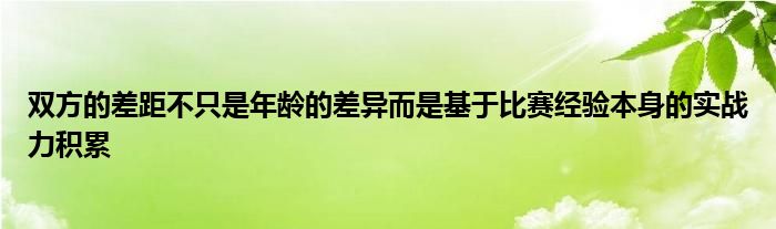 双方的差距不只是年龄的差异而是基于比赛经验本身的实战力积累