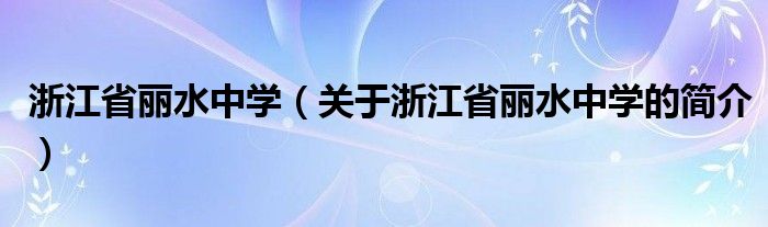 浙江省丽水中学（关于浙江省丽水中学的简介）