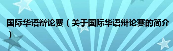 国际华语辩论赛（关于国际华语辩论赛的简介）