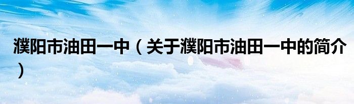 濮阳市油田一中（关于濮阳市油田一中的简介）