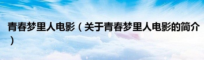 青春梦里人电影（关于青春梦里人电影的简介）