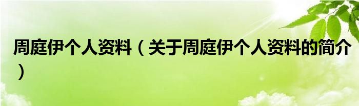 周庭伊个人资料（关于周庭伊个人资料的简介）