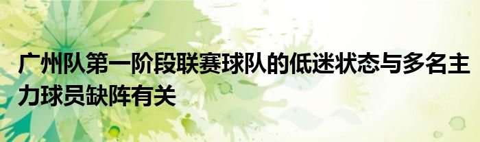 广州队第一阶段联赛球队的低迷状态与多名主力球员缺阵有关