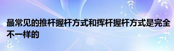 最常见的推杆握杆方式和挥杆握杆方式是完全不一样的