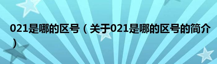 021是哪的区号（关于021是哪的区号的简介）