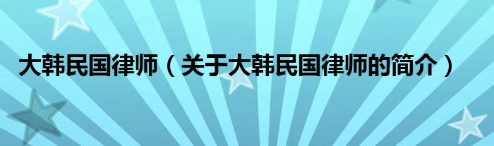 大韩民国律师（关于大韩民国律师的简介）