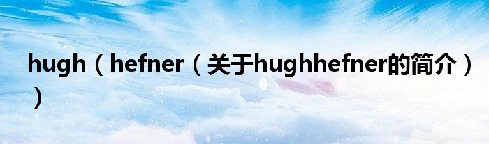 hugh（hefner（关于hughhefner的简介））