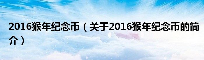 2016猴年纪念币（关于2016猴年纪念币的简介）