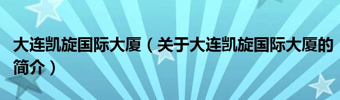 大连凯旋国际大厦（关于大连凯旋国际大厦的简介）