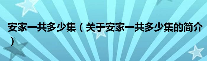 安家一共多少集（关于安家一共多少集的简介）