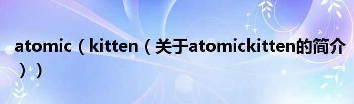 atomic（kitten（关于atomickitten的简介））