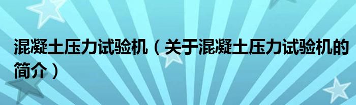 混凝土压力试验机（关于混凝土压力试验机的简介）