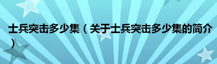 士兵突击多少集（关于士兵突击多少集的简介）