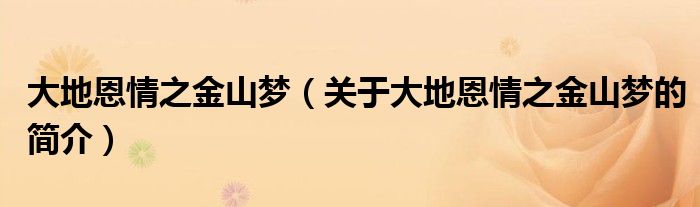 大地恩情之金山梦（关于大地恩情之金山梦的简介）