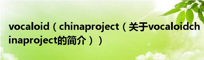 vocaloid（chinaproject（关于vocaloidchinaproject的简介））