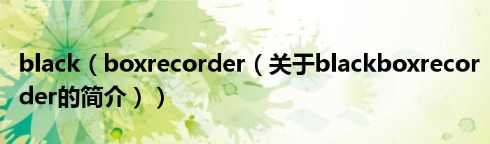 black（boxrecorder（关于blackboxrecorder的简介））