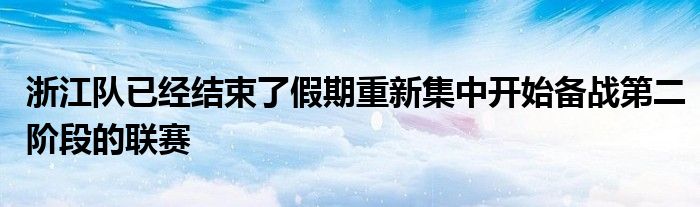 浙江队已经结束了假期重新集中开始备战第二阶段的联赛