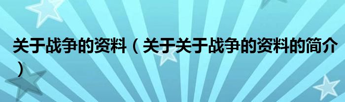 关于战争的资料（关于关于战争的资料的简介）