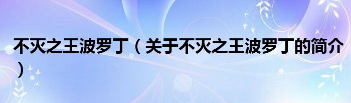 不灭之王波罗丁（关于不灭之王波罗丁的简介）