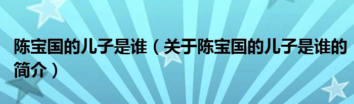 陈宝国的儿子是谁（关于陈宝国的儿子是谁的简介）