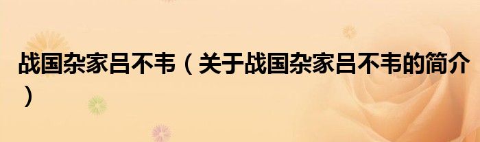 战国杂家吕不韦（关于战国杂家吕不韦的简介）