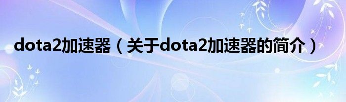 dota2加速器（关于dota2加速器的简介）