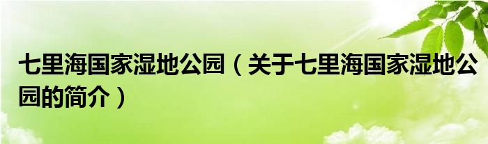 七里海国家湿地公园（关于七里海国家湿地公园的简介）