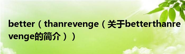 better（thanrevenge（关于betterthanrevenge的简介））