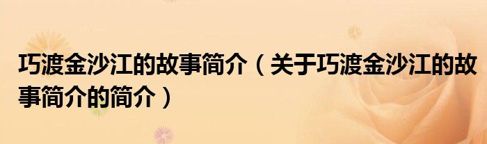 巧渡金沙江的故事简介（关于巧渡金沙江的故事简介的简介）