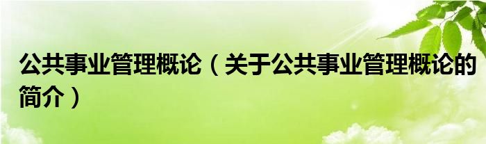 公共事业管理概论（关于公共事业管理概论的简介）