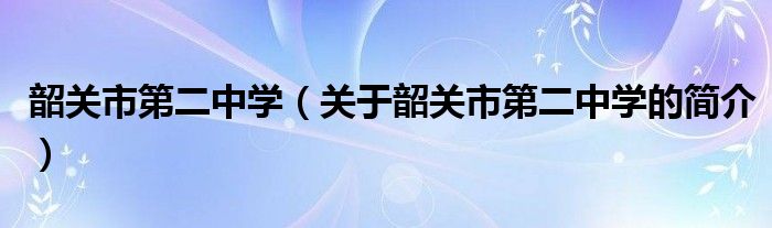 韶关市第二中学（关于韶关市第二中学的简介）