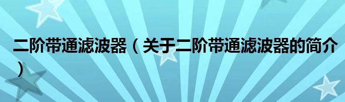 二阶带通滤波器（关于二阶带通滤波器的简介）