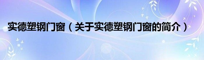 实德塑钢门窗（关于实德塑钢门窗的简介）