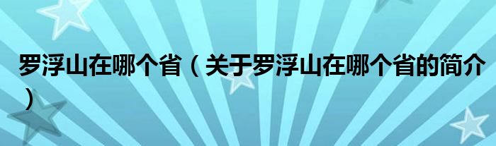 罗浮山在哪个省（关于罗浮山在哪个省的简介）