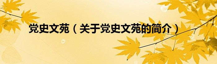 党史文苑（关于党史文苑的简介）