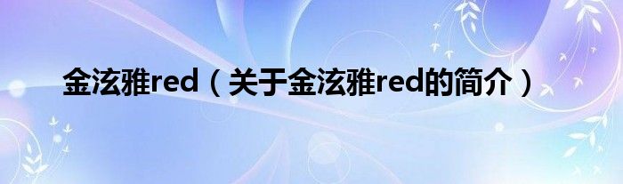 金泫雅red（关于金泫雅red的简介）