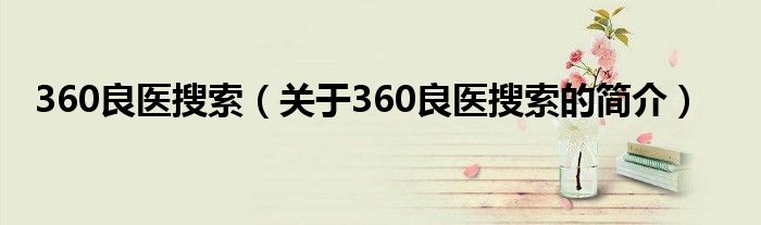 360良医搜索（关于360良医搜索的简介）